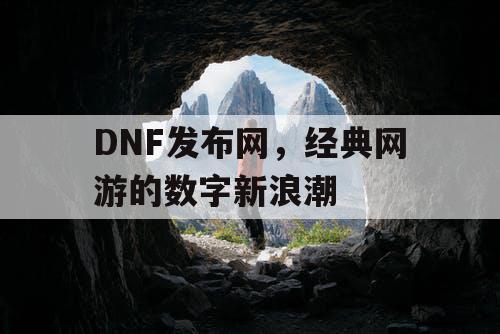 DNF发布网，经典网游的数字新浪潮