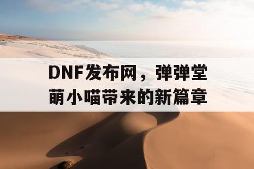 DNF发布网，弹弹堂萌小喵带来的新篇章