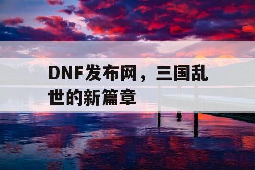 DNF发布网，三国乱世的新篇章