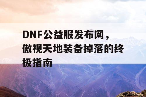 DNF公益服发布网，傲视天地装备掉落的终极指南