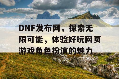 DNF发布网，探索无限可能，体验好玩网页游戏角色扮演的魅力