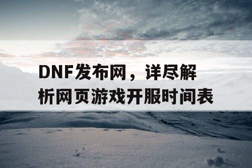 DNF发布网，详尽解析网页游戏开服时间表