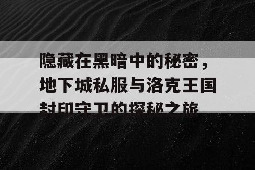 隐藏在黑暗中的秘密，地下城私服与洛克王国封印守卫的探秘之旅