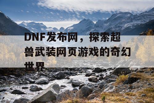 DNF发布网，探索超兽武装网页游戏的奇幻世界