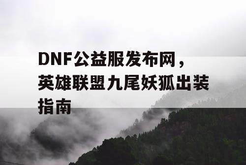 DNF公益服发布网，英雄联盟九尾妖狐出装指南