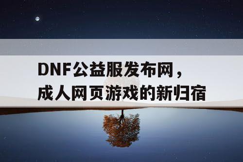 DNF公益服发布网，成人网页游戏的新归宿