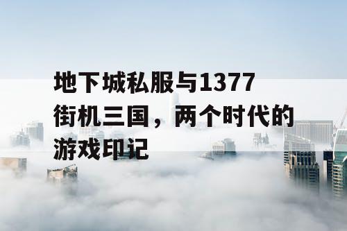 地下城私服与1377街机三国，两个时代的游戏印记