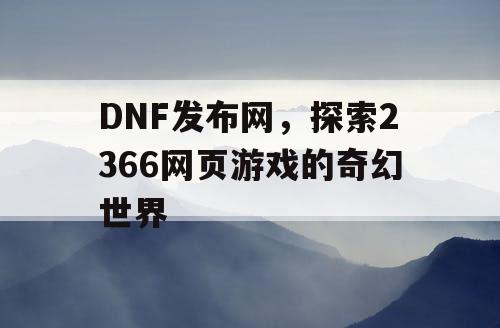 DNF发布网，探索2366网页游戏的奇幻世界