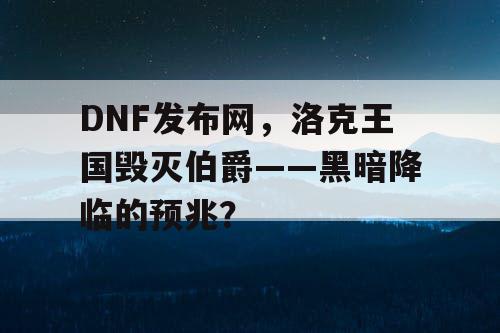 DNF发布网，洛克王国毁灭伯爵——黑暗降临的预兆？