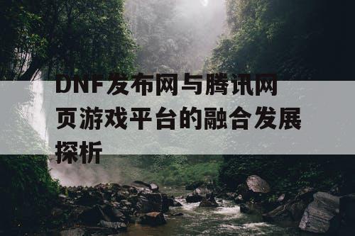 DNF发布网与腾讯网页游戏平台的融合发展探析