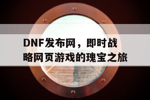 DNF发布网，即时战略网页游戏的瑰宝之旅