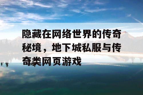 隐藏在网络世界的传奇秘境，地下城私服与传奇类网页游戏