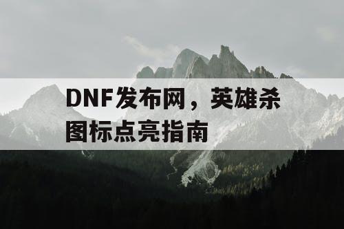 DNF发布网，英雄杀图标点亮指南