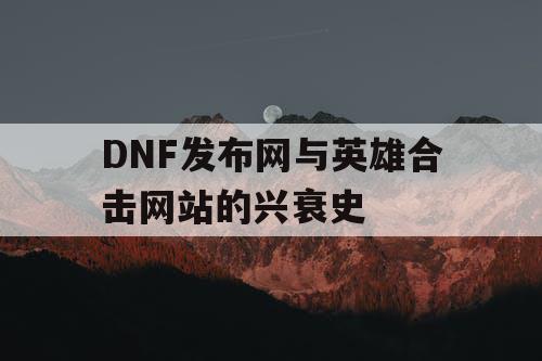 DNF发布网与英雄合击网站的兴衰史