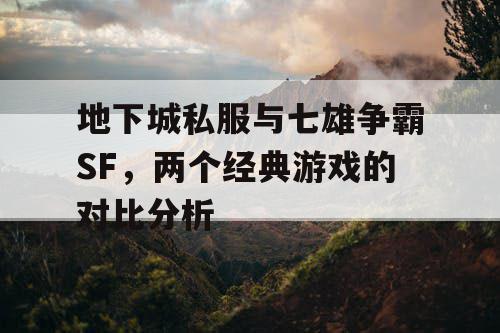 地下城私服与七雄争霸SF，两个经典游戏的对比分析