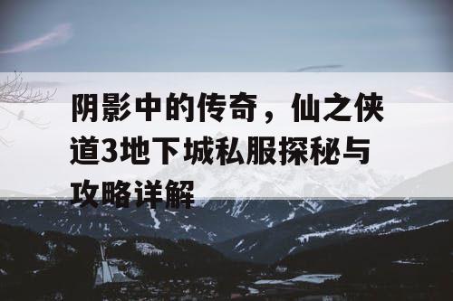 阴影中的传奇，仙之侠道3地下城私服探秘与攻略详解