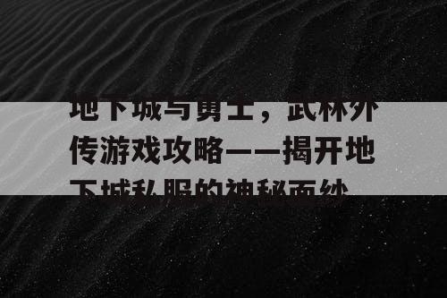 地下城与勇士，武林外传游戏攻略——揭开地下城私服的神秘面纱