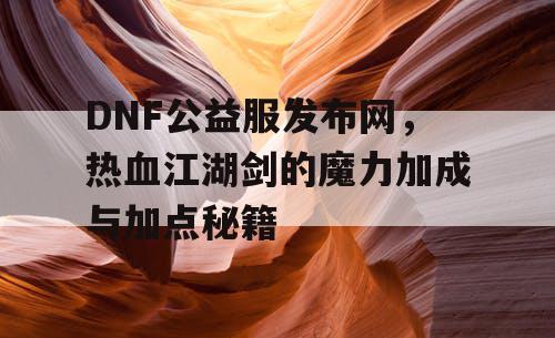 DNF公益服发布网，热血江湖剑的魔力加成与加点秘籍