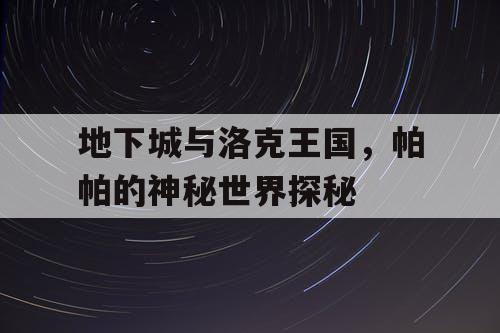 地下城与洛克王国，帕帕的神秘世界探秘