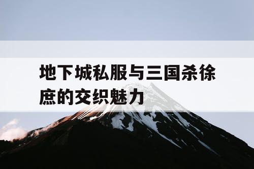 地下城私服与三国杀徐庶的交织魅力