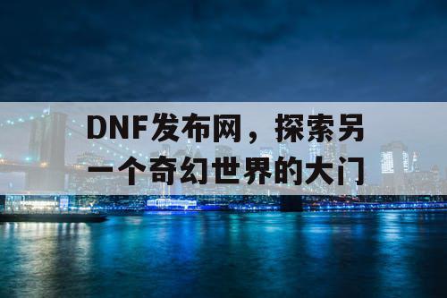 DNF发布网，探索另一个奇幻世界的大门