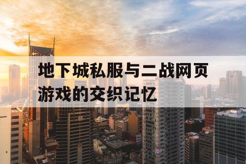 地下城私服与二战网页游戏的交织记忆