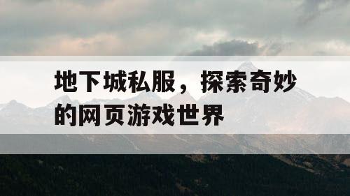 地下城私服，探索奇妙的网页游戏世界